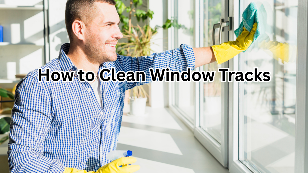 How to Clean Window Tracks