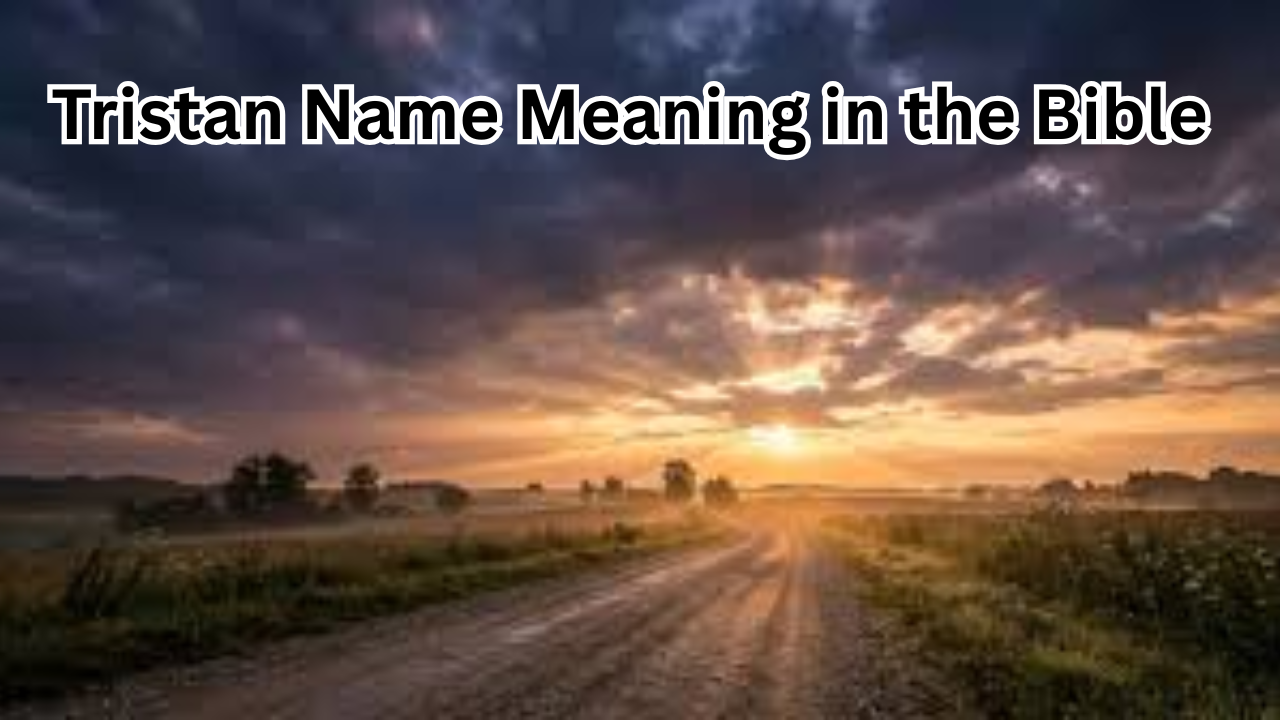 Tristan Name Meaning in the Bible: Origin, Symbolism, and Spiritual Insights